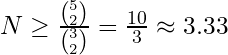 N \geq \frac{\binom{5}{2}}{\binom{3}{2}} = \frac{10}{3} \approx 3.33 